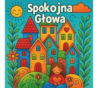 Spokojna Głowa: Kolorowanka pełna emocji, oddechu i ciszy. Dla dzieci które czują więcej (7-12 lat.)