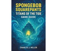 Spongebob Squarepants: Titans Of The Tide Game Guide: A Player’s Handbook for Conquering Challenges, Finding Collectibles, and Seeing the True Ending