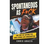 Spontaneous As F*ck: THE ART OF SAYING YES AND LIVING LIFE UNSCRIPTED