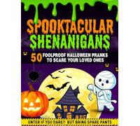 Spooktacular Shenanigans: 50 Creative Halloween Pranks to Surprise Your Friends, Spook Your Family, and Keep Everyone Laughing All Night Long