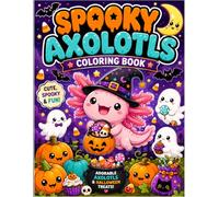 Spooky Axolotls Coloring Book: Cute and Adorable Halloween Axolotls to Color | Fun Spooky Creatures, Pumpkins, Ghosts, Bats and Cozy Autumn Scenes for Kids, Teens and Adults