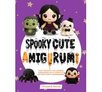Spooky Cute Amigurumi: Halloween Amigurumi Crochet Patterns for Beginners: Cute and Spooky Toys - Witches, Ghosts, Pumpkins, Bats, Black Cats, Vampires and Skeletons - Step-by-Step Crochet Patterns