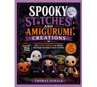 SPOOKY STITCHES AND AMIGURUMI CREATIONS: Easy Patterns, Essential Techniques, and Creative Inspiration for Making Hauntingly Charming Crochet Creations