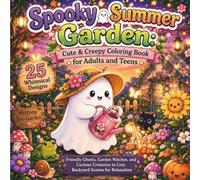 Spooky Summer Garden: Cute & Creepy Coloring Book for Adults and Teens 25 Whimsical Designs of Friendly Ghosts, Garden Witches, and Curious Creatures ... Relaxationo (Spooky Seasons Coloring Series)