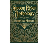Spoon River Anthology: Over 240 Voices From the Graveyard of a Small American Town - The Landmark of American Poetry That Shocked a Nation Into Truth