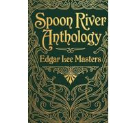 Spoon River Anthology: Over 240 Voices From the Graveyard of a Small American Town - The Landmark of American Poetry That Shocked a Nation Into Truth