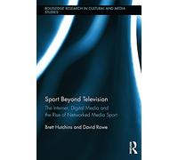 Sport Beyond Television: The Internet, Digital Media and the Rise of Networked Media Sport (Routledge Research in Cultural and Media Studies)