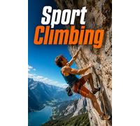 Sport Climbing: The Complete Guide to Skills, Safety, Technique, and Climbing Your Best