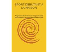 Sport débutant à la maison sans matériel: Programme d’entraînement progressif de 12 semaines pour se remettre en forme chez soi+