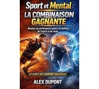 Sport et mental : la combinaison gagnante: Boostez vos performances grâce à la maîtrise de l’esprit et du corps