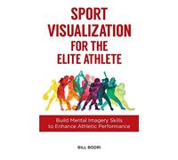 Sport Visualization for the Elite Athlete: Build Mental Imagery Skills to Enhance Athletic Performance