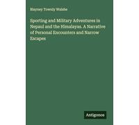Sporting and Military Adventures in Nepaul and the Himalayas. A Narrative of Personal Encounters and Narrow Escapes