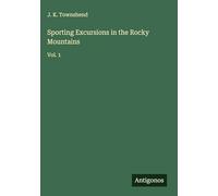 Sporting Excursions in the Rocky Mountains: Vol. 1