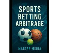 Sports Betting Arbitrage: A High-End Guide to Risk-Minimized Betting, Market Inefficiencies & Systematic Profit Across Global Sportsbooks