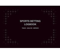 SPORTS BETTING LOGBOOK TRACK · ANALYZE · IMPROVE: A Sports Betting Logbook for Tracking Bets, Bankroll, ROI & Performance