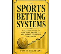 Sports Betting Systems: A Practical Guide to Sure Bets, Arbitrage, and Market Advantage Strategies