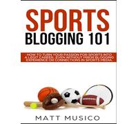 Sports Blogging 101: How to Turn Your Passion into a Legit Career...Even Without Prior Blogging Experience or Connections in Sports Media