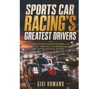 Sports Car Racing’s Greatest Drivers: Prototypes, Grand Tourers and the Versatile Champions of International Racing (Sporting Greats Through History)