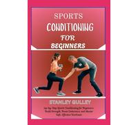 SPORTS CONDITIONING FOR BEGINNERS: step-by-Step Sports Conditioning for Beginners: Build Strength, Boost Endurance, and Master Safe, Effective Workouts