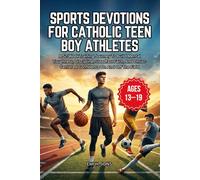 Sports Devotions for Catholic Teen Boy Athletes: A 52-Week Training Journey To Build Mental Toughness, Discipline, Steadfast Faith, And Christ-Centered Confidence On And Off The Field