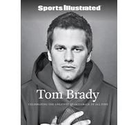Sports Illustrated Tom Brady: Celebrating the Greatest Quarterback of All Time