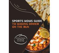 Sports Moms Guide to Making Dinner on the Run: Meal Planner Book, Meal Planner and Grocery List, What to Make for Dinner, Fitting Dinner into Your Soccer Schedule, Step by Step Meal Prep