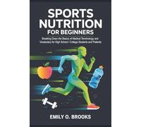 Sports Nutrition for Beginners: Breaking Down the Basics of Medical Terminology and Vocabulary for High School / College Students and Patients (A Beginner's Guide to Medical Terms)