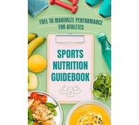 Sports Nutrition Guidebook: Fuel to Maximize Performance for Athletes