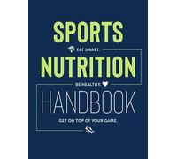 Sports Nutrition Handbook: Eat Smart. Be Healthy. Get On Top of Your Game.