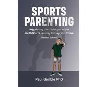 Sports Parenting (Revised Edition): Negotiating the Challenges of the Youth Sports Journey to Help Kids Thrive