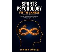 Sports Psychology for the Amateur: Mental Tools to Improve and Enjoy Your Sport More