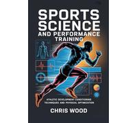 SPORTS SCIENCE AND PERFORMANCE TRAINING: athletic development conditioning techniques and physical optimization (ADVANCED PERFORMANCE AND PRACTICAL LIFE SKILLS SERIES)