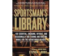 Sportsman's Library: 100 Essential, Engaging, Offbeat, And Occasionally Odd Fishing And Hunting Books For The Adventurous Reader