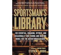 Sportsman's Library: 100 Essential, Engaging, Offbeat, And Occasionally Odd Fishing And Hunting Books For The Adventurous Reader
