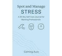 Spot and Manage Stress: A 30-Day Self-Care Journal for Working Professionals (Stress Management for Working Professionals)