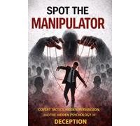 SPOT THE MANIPULATOR: Before They Control the Outcome. Hidden Influence, Psychological Control, and the Tactics People Use to Control Your Decisions (Spot Series)