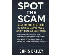 Spot the Scam: A Law Enforcement Guide to Avoiding Modern Fraud and Identity Theft: Protect your money, your family, and your peace of mind with insider tips from an Investigator’s perspective