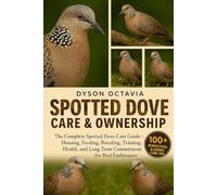 SPOTTED DOVE CARE & OWNERSHIP: The Complete Spotted Dove Care Guide - Housing, Feeding, Breeding, Training, Health, and Long-Term Commitment for Bird Enthusiasts