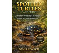 SPOTTED TURTLES CARE GUIDE: The Complete Spotted Turtle Care Handbook: Expert Guidance on Habitat, Nutrition, Health, Breeding, and Lifespan for Captive Care