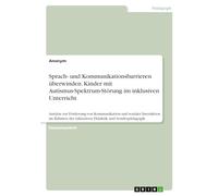 Sprach- und Kommunikationsbarrieren überwinden. Kinder mit Autismus-Spektrum-Störung im inklusiven Unterricht: Ansätze zur Förderung von Kommunikation ... der inklusiven Didaktik und Sonderpädagogik