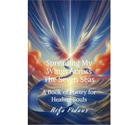 Spreading My Wings Across The Seven Seas: A Book of Poetry for Healing Souls