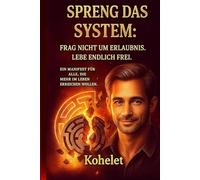 SPRENG DAS SYSTEM: Frag nicht um Erlaubnis. Leb endlich Frei. Ein manifest für alle, die mehr vom leben.