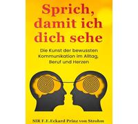 Sprich, damit ich dich sehe: Die Kunst der bewussten Kommunikation im Alltag, Beruf und Herzen