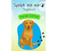 Sprich mit mir Tagebuch Hunde Edition: Mit einem Hund durch die Woche schreiben, malen und fühlen - ein Mitmachbuch ab 6 Jahren und ein liebevolles Geschenk