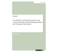 Sprichst du noch oder kommunizierst du schon?: Eine Erhebung zum Einfluss von Sprachverstehen und sozialer Herkunft auf den Bildungserfolg durch eine ... und Erwachsener in der Ostregion Österreichs