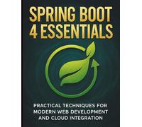 Spring Boot 4 Essentials: Practical Techniques for Modern Web Development and Cloud Integration (Ultimate Programming & Tech Mastery Guide)