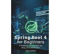 Spring Boot 4 for Beginners: A Practical Introduction for Busy Java Developers (Spring Boot 4 Theoretical and Practical Manuals)