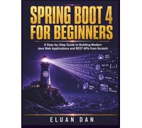 Spring Boot 4 For Beginners: A Step-by-Step Guide to Building Modern Java Web Applications and REST APIs from Scratch