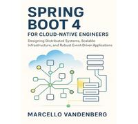 Spring Boot 4 for Cloud-Native Engineers: Designing Distributed Systems, Scalable Infrastructure, and Robust Event-Driven Applications