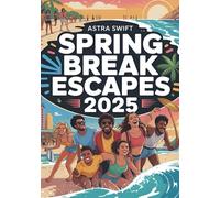 Spring Break Escapes 2025: Top Destinations, Activities & Money-Saving Tips for the Ultimate Vacation